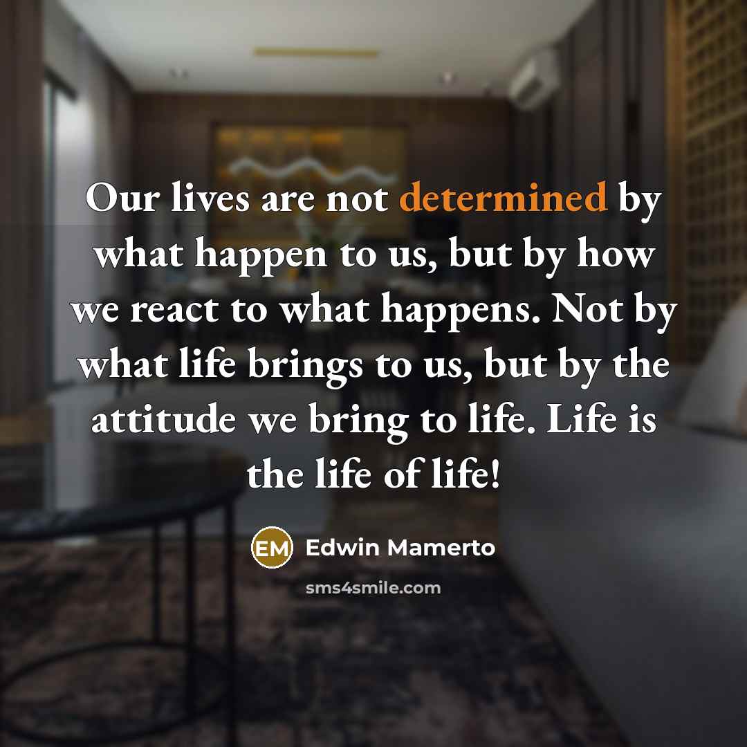 “Our lives are not determined by what happen to us,…” quote by Edwin Mamerto