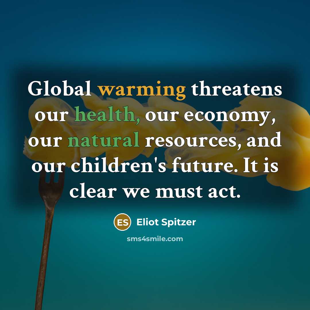 “Global warming threatens our health, our economy, our natural resources,…” quote by Eliot Spitzer