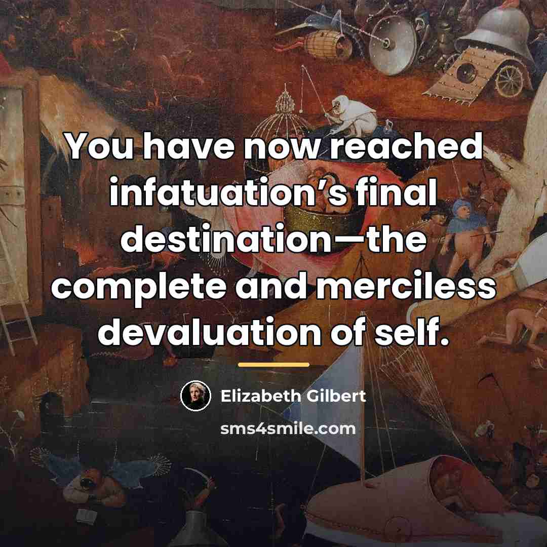 “You have now reached infatuation’s final destination—the complete and merciless…” quote by Elizabeth Gilbert