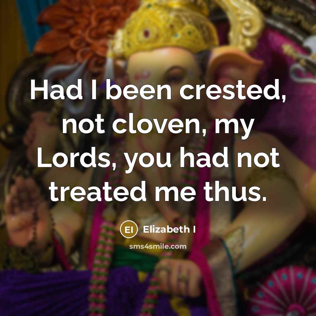 “Had I been crested, not cloven, my Lords, you had…” quote by Elizabeth I