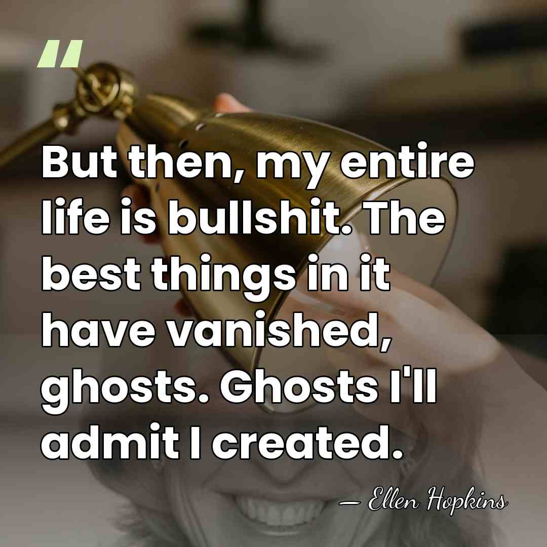 But then, my entire life is bullshit. The best things in it&hellip; - Ellen Hopkins