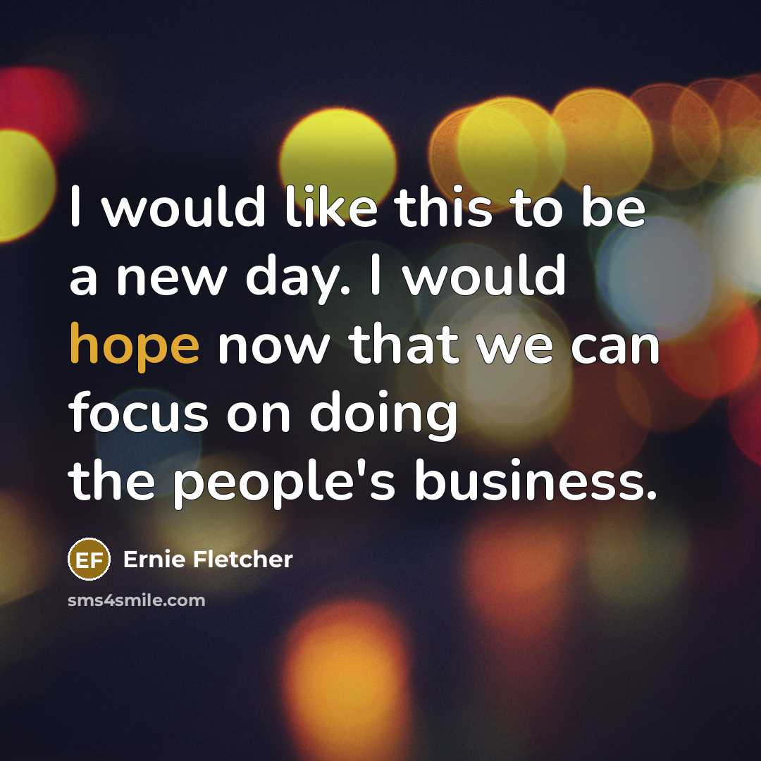 “I would like this to be a new day. I…” quote by Ernie Fletcher