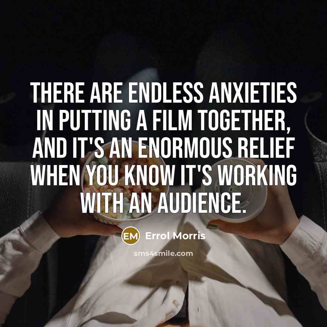 “There are endless anxieties in putting a film together, and…” quote by Errol Morris