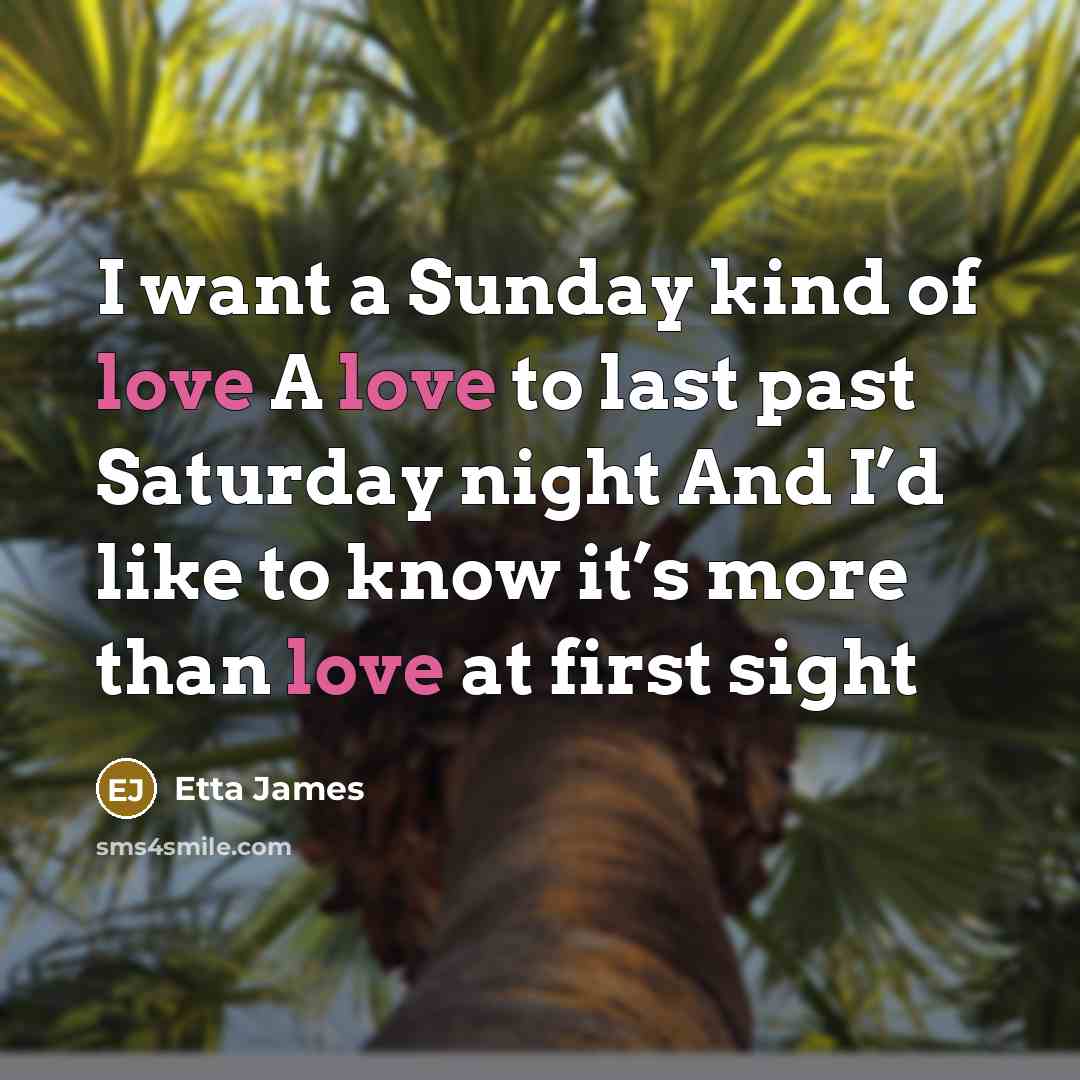 “I want a Sunday kind of love A love to…” quote by Etta James
