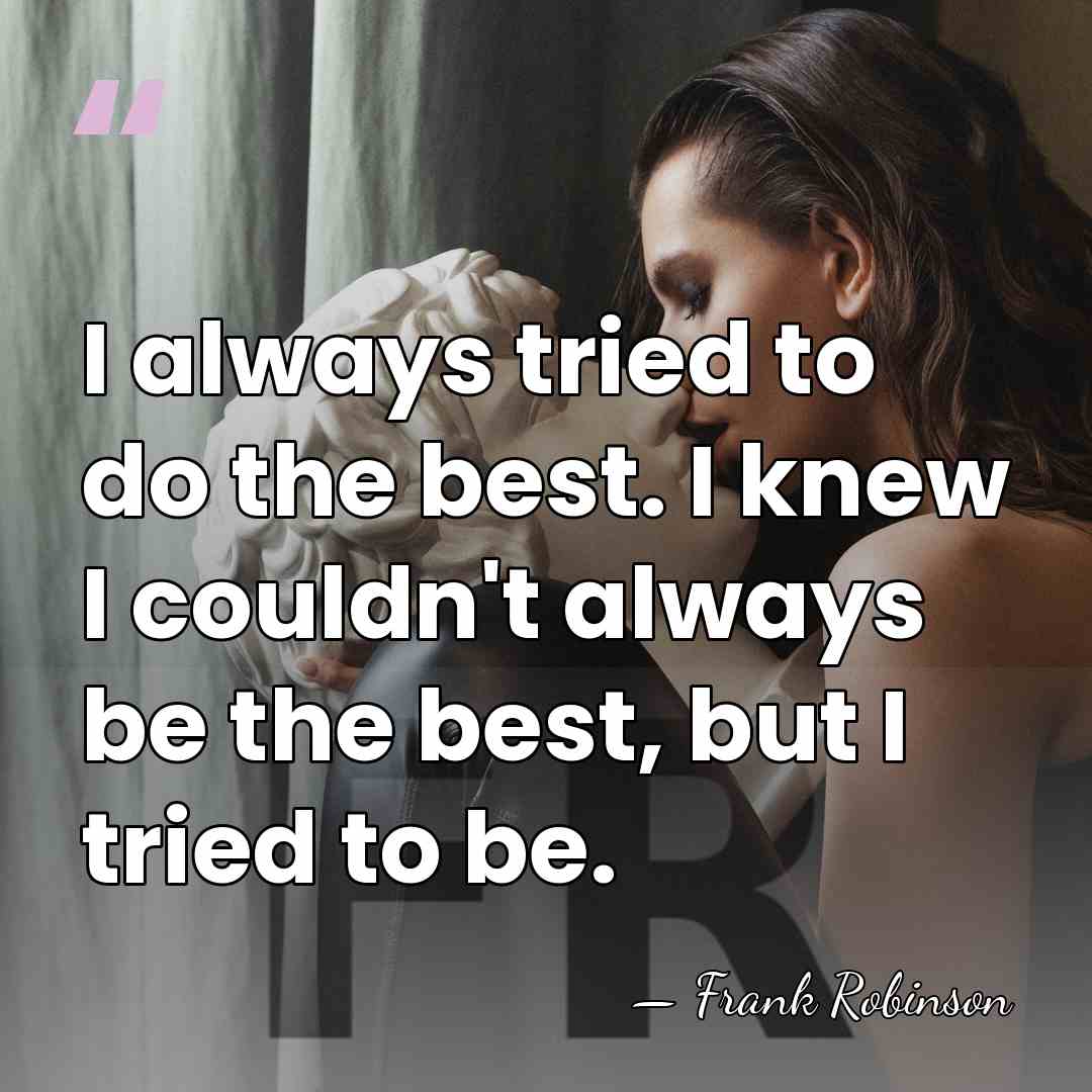 I always tried to do the best. I knew I couldn't always&hellip; - Frank Robinson