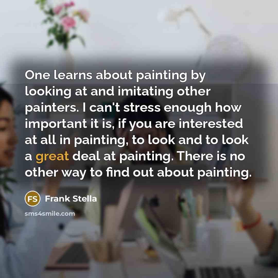 “One learns about painting by looking at and imitating other…” quote by Frank Stella