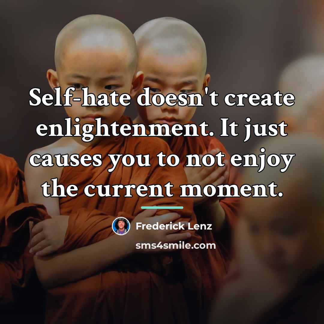 “Self-hate doesn't create enlightenment. It just causes you to not…” quote by Frederick Lenz