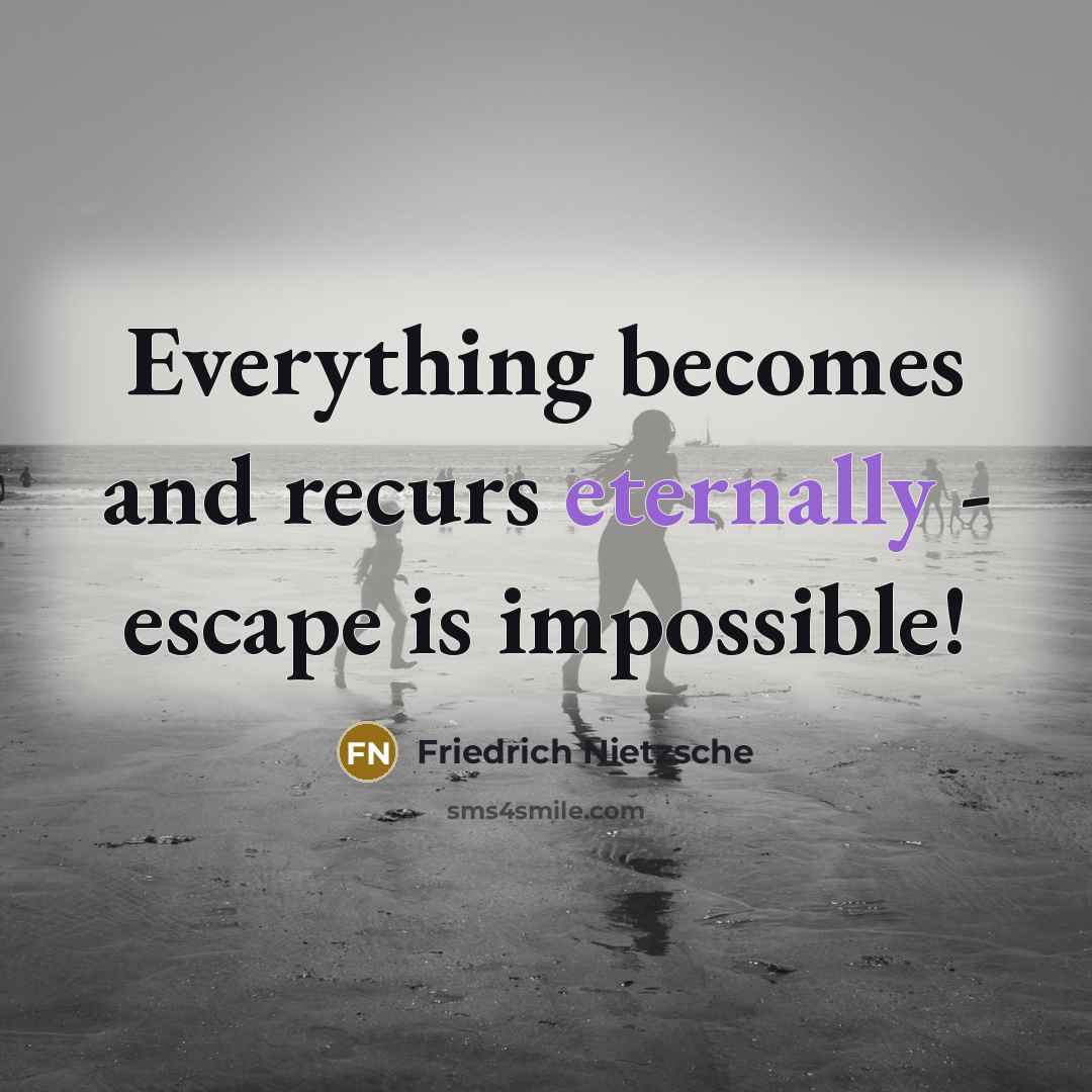 “Everything becomes and recurs eternally - escape is impossible!” quote by Friedrich Nietzsche