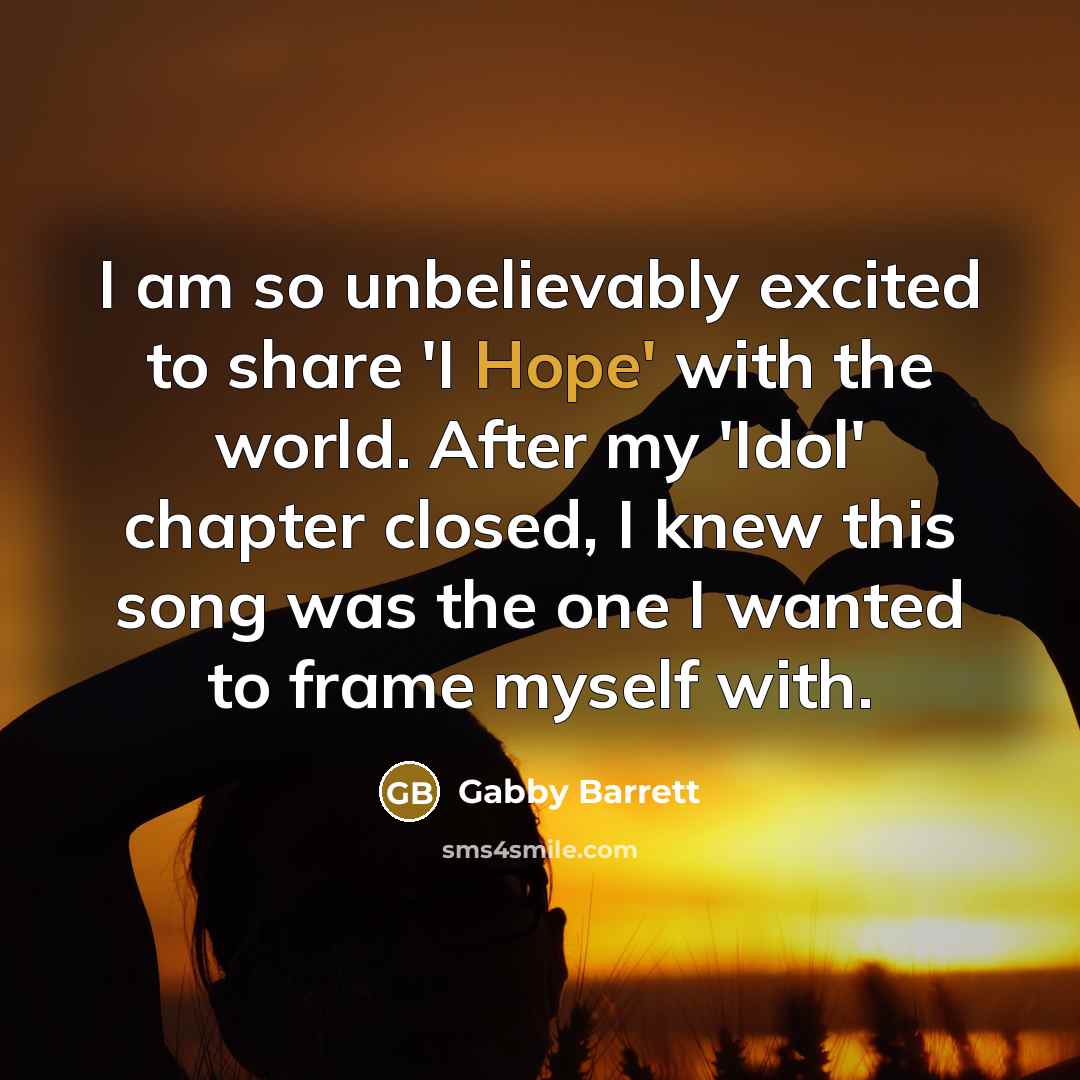 “I am so unbelievably excited to share 'I Hope' with the world. After my 'Idol' chapter closed, I knew this song was the one I wanted to frame myself with.” quote by Gabby Barrett