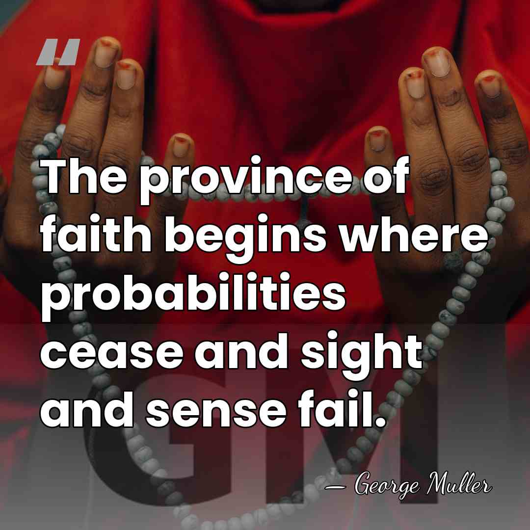 The province of faith begins where probabilities cease and sight and sense&hellip; - George Muller