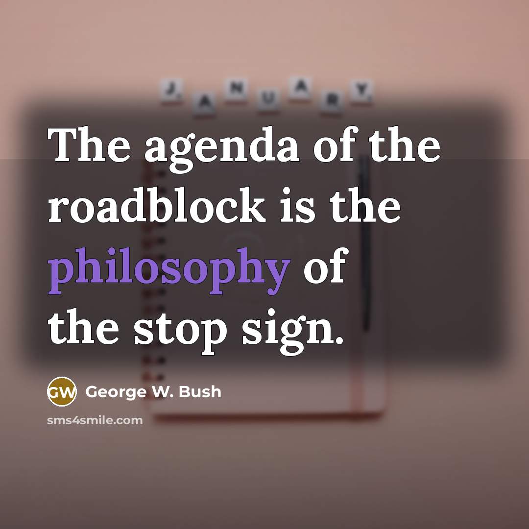 “The agenda of the roadblock is the philosophy of the…” quote by George W. Bush