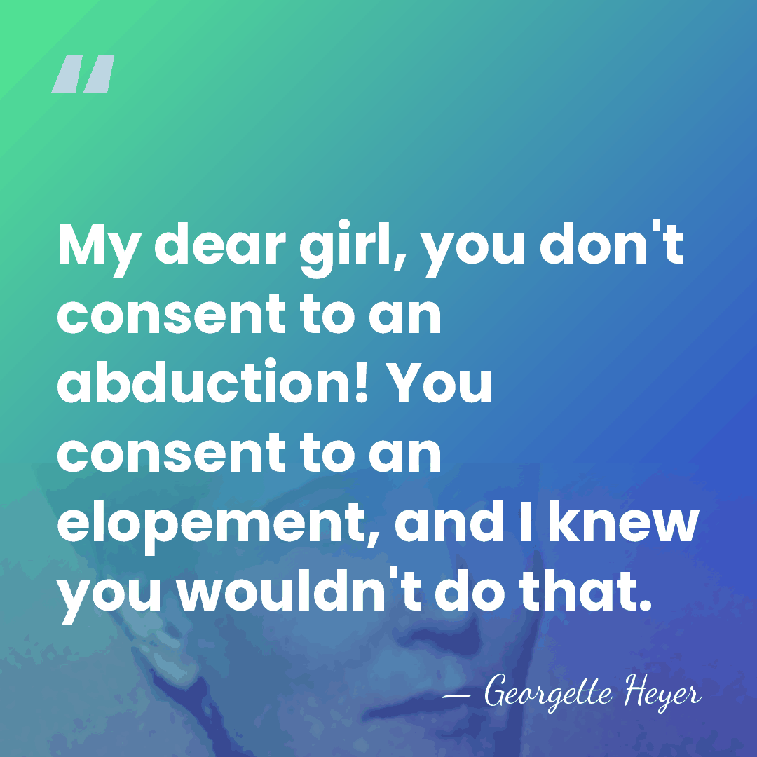 My dear girl, you don't consent to an abduction! You consent to&hellip; - Georgette Heyer