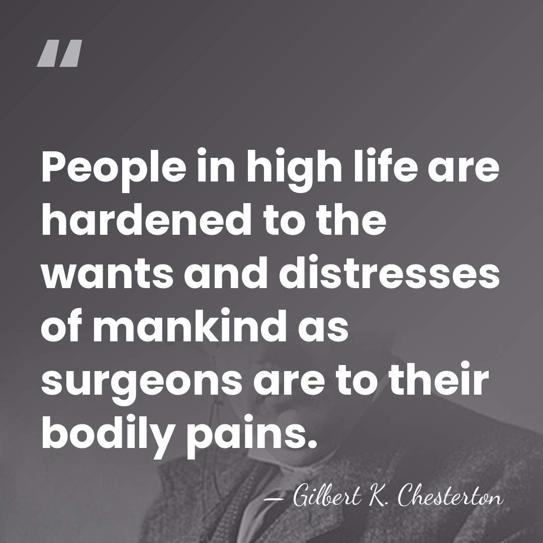 People in high life are hardened to the wants and distresses of&hellip; - Gilbert K. Chesterton