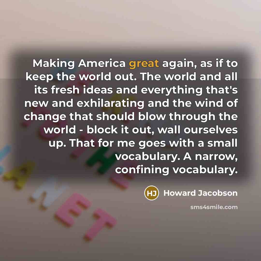 “Making America great again, as if to keep the world…” quote by Howard Jacobson