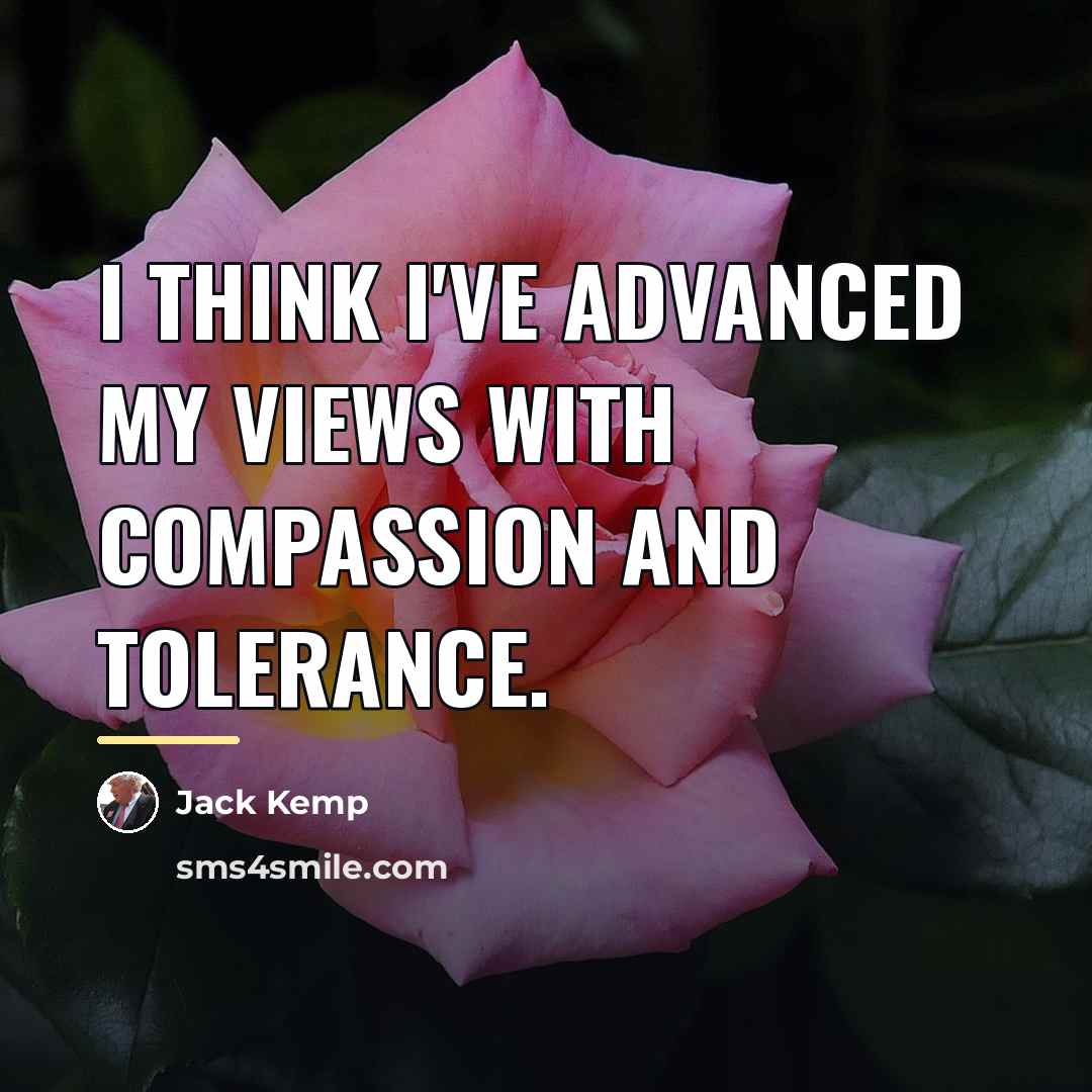 “I think I've advanced my views with compassion and tolerance.…” quote by Jack Kemp