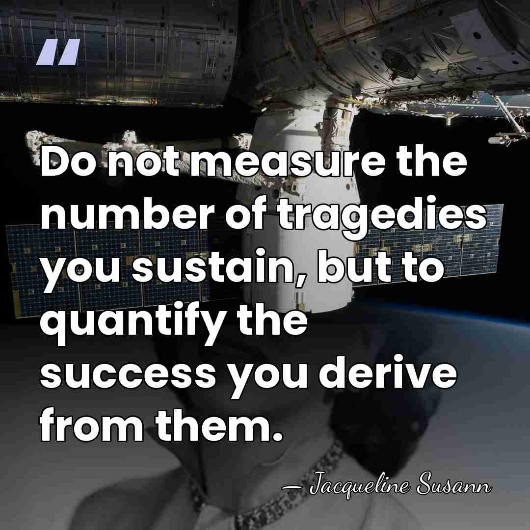 Do not measure the number of tragedies you sustain, but to quantify&hellip; - Jacqueline Susann