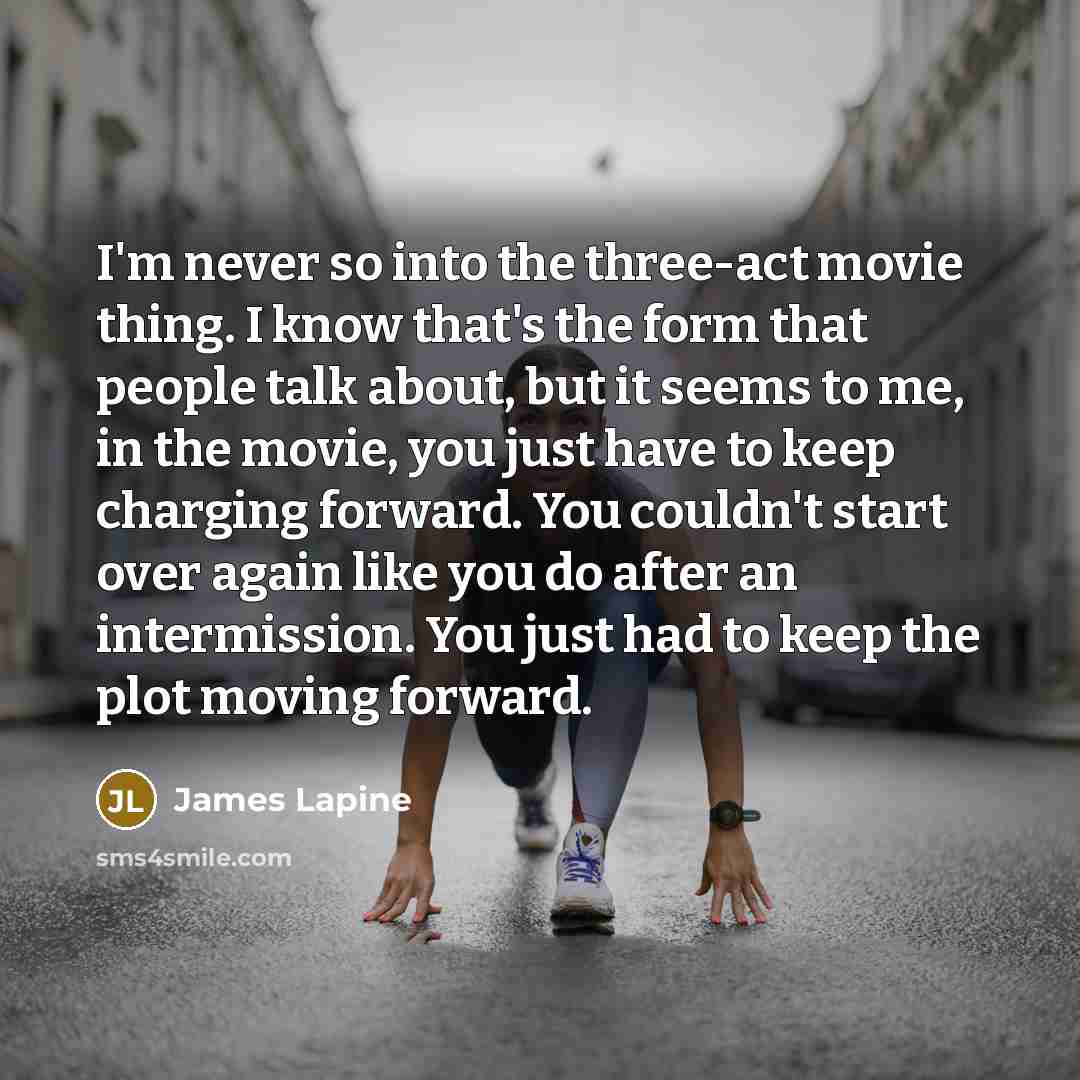 “I'm never so into the three-act movie thing. I know…” quote by James Lapine