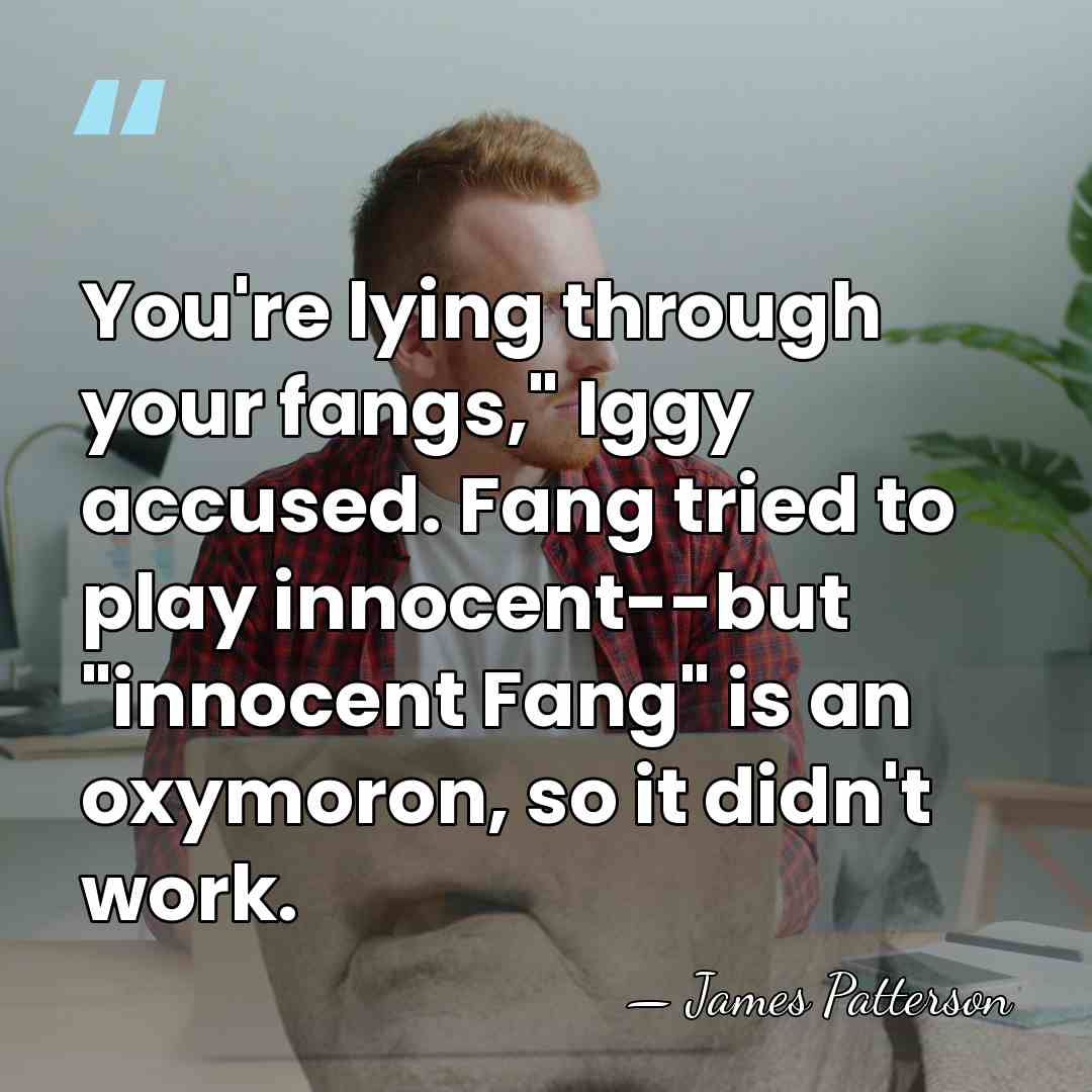 You're lying through your fangs," Iggy accused. Fang tried to play innocent--but&hellip; - James Patterson