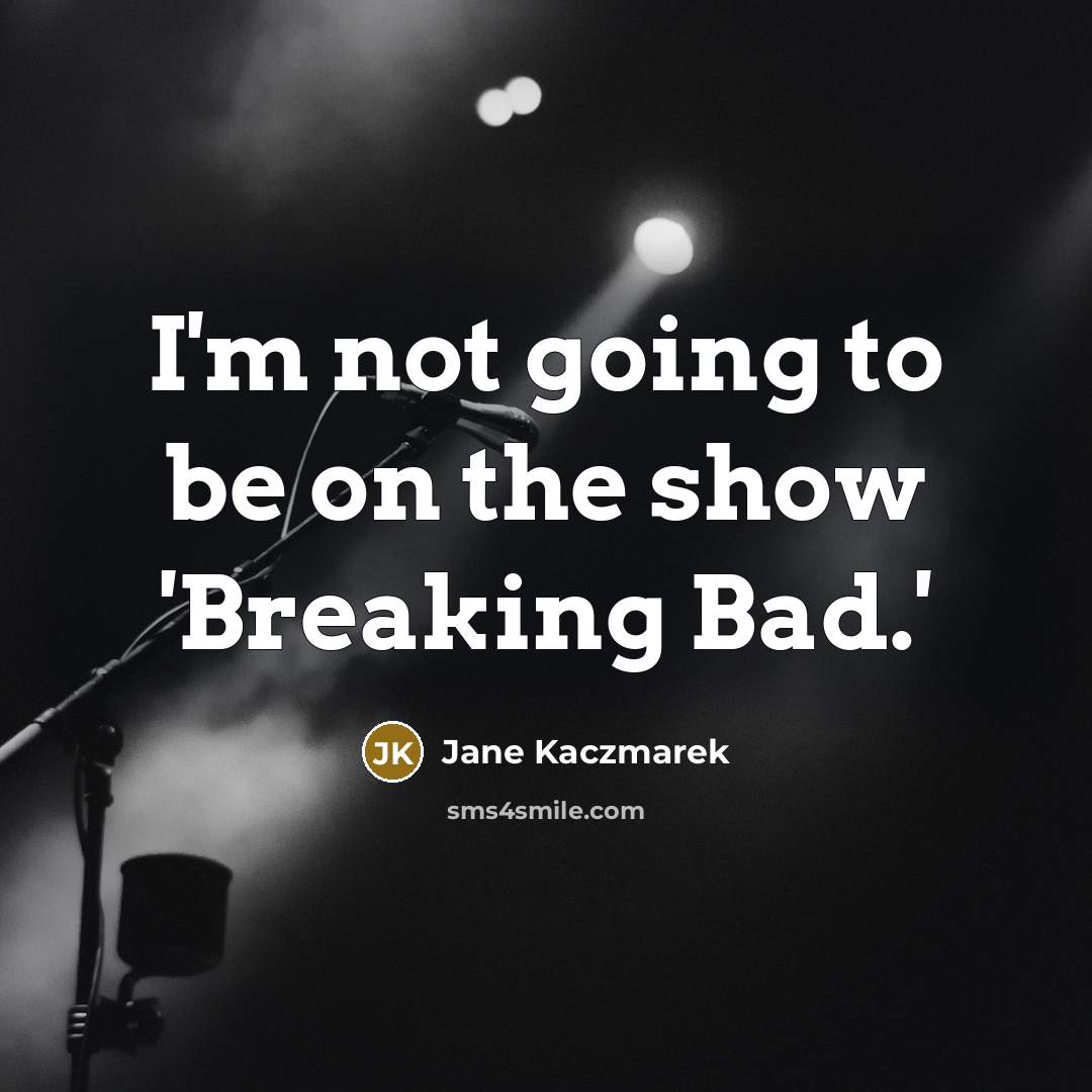 “I'm not going to be on the show 'Breaking Bad.'…” quote by Jane Kaczmarek
