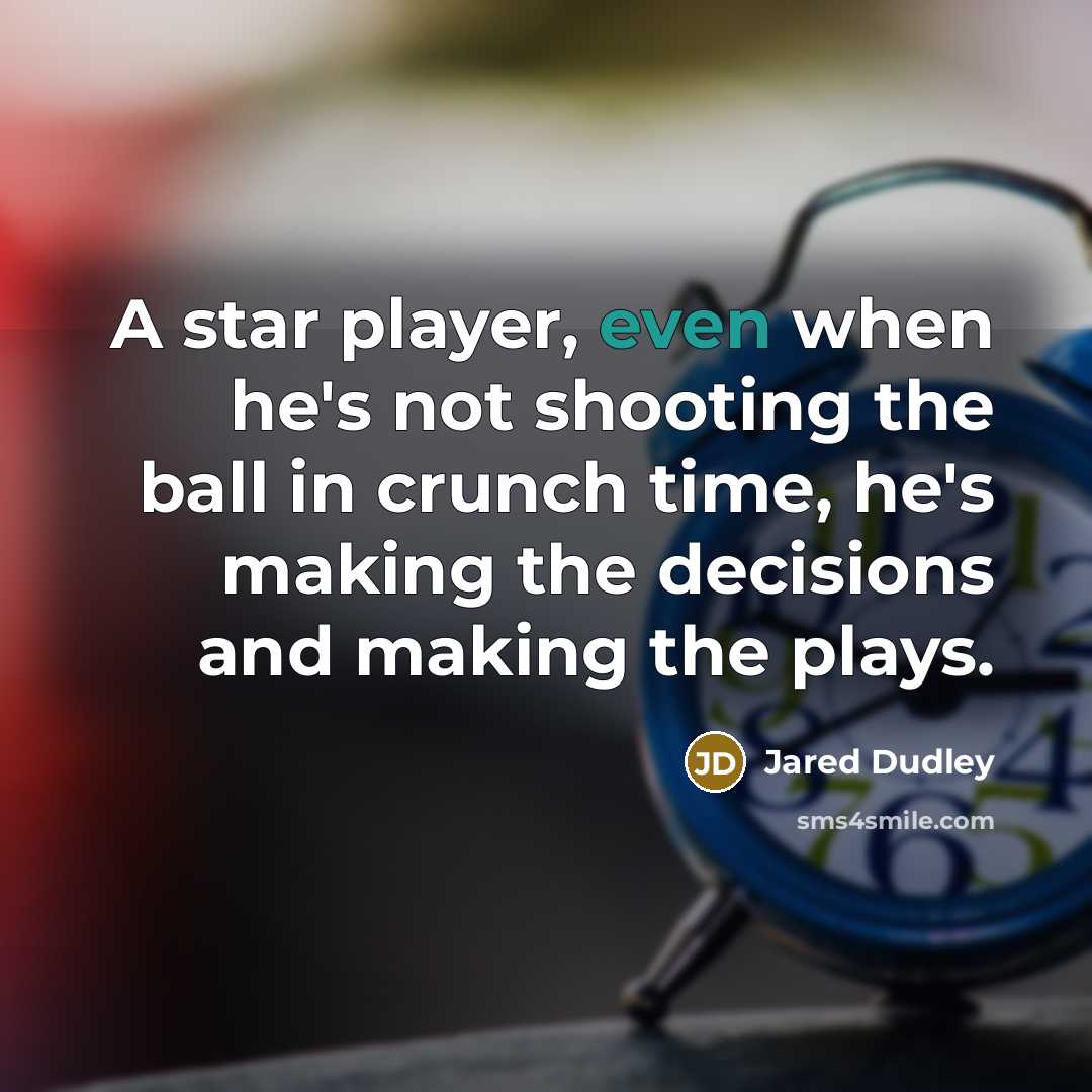 “A star player, even when he's not shooting the ball in crunch time, he's making the decisions and making the plays.” quote by Jared Dudley
