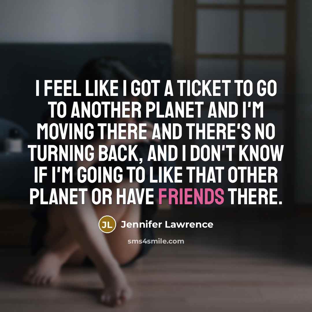 “I feel like I got a ticket to go to another planet and I'm moving there and there's no turning back, and I don't know if I'm going to like that other planet or have friends there.” quote by Jennifer Lawrence