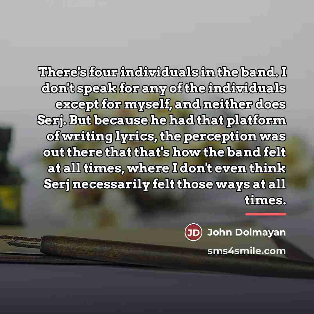 “There's four individuals in the band. I don't speak for…” quote by John Dolmayan