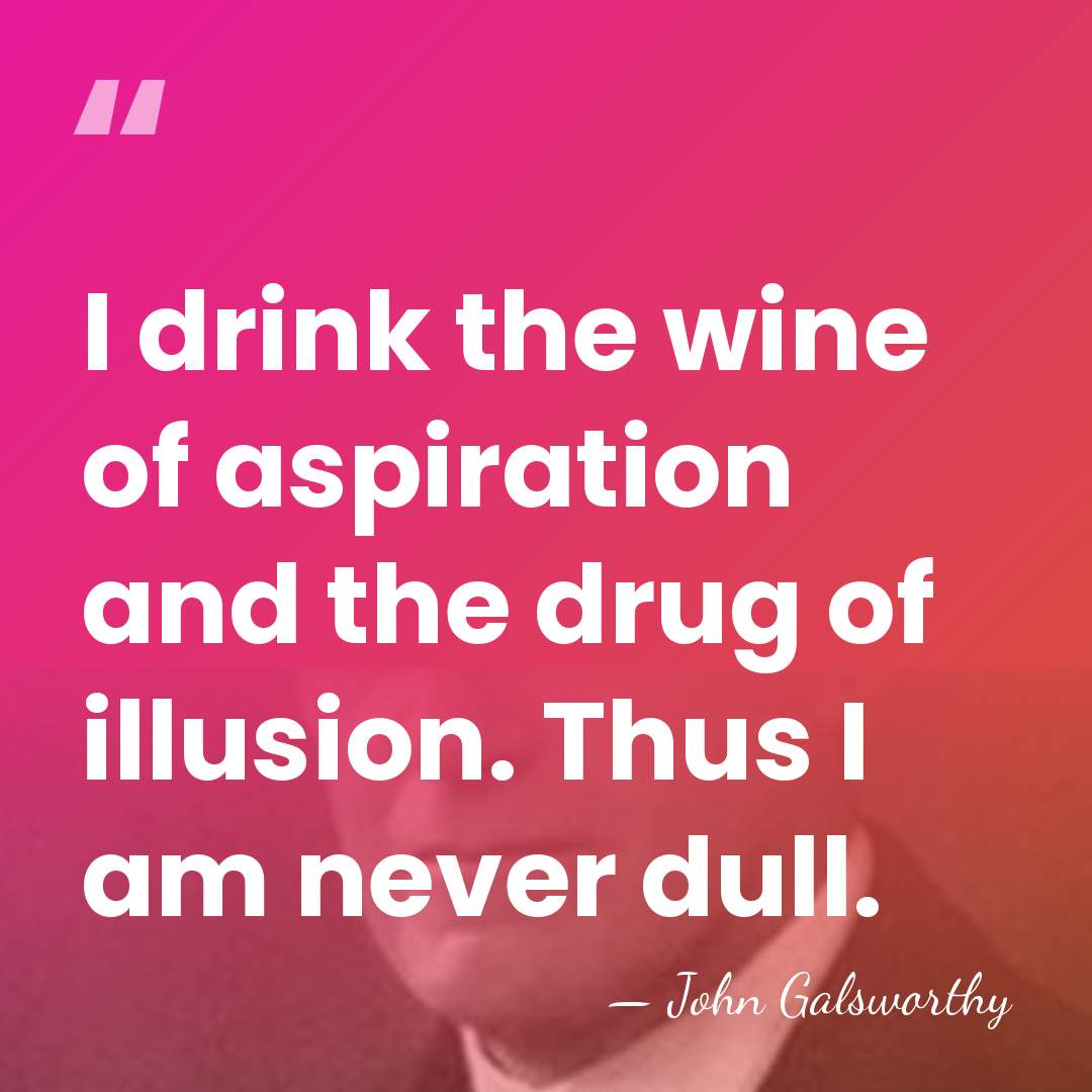 I drink the wine of aspiration and the drug of illusion. Thus&hellip; - John Galsworthy