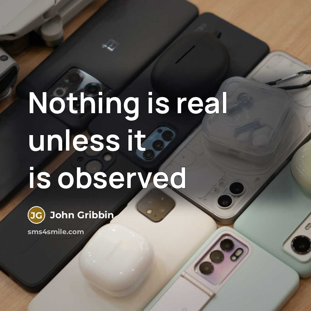 “Nothing is real unless it is observed…” quote by John Gribbin