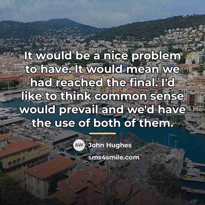 “It would be a nice problem to have. It would…” quote by John Hughes