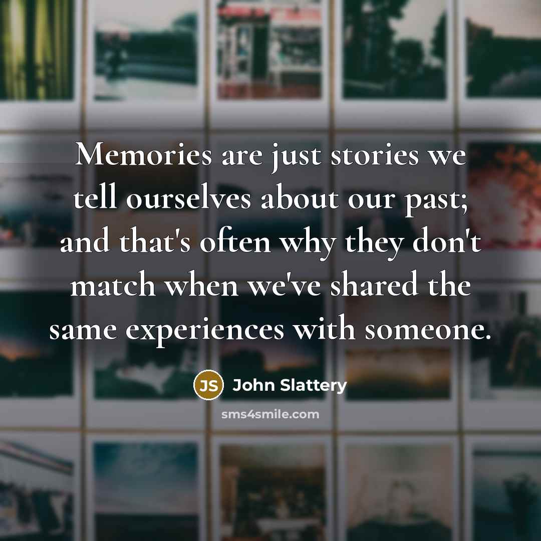 “Memories are just stories we tell ourselves about our past;…” quote by John Slattery