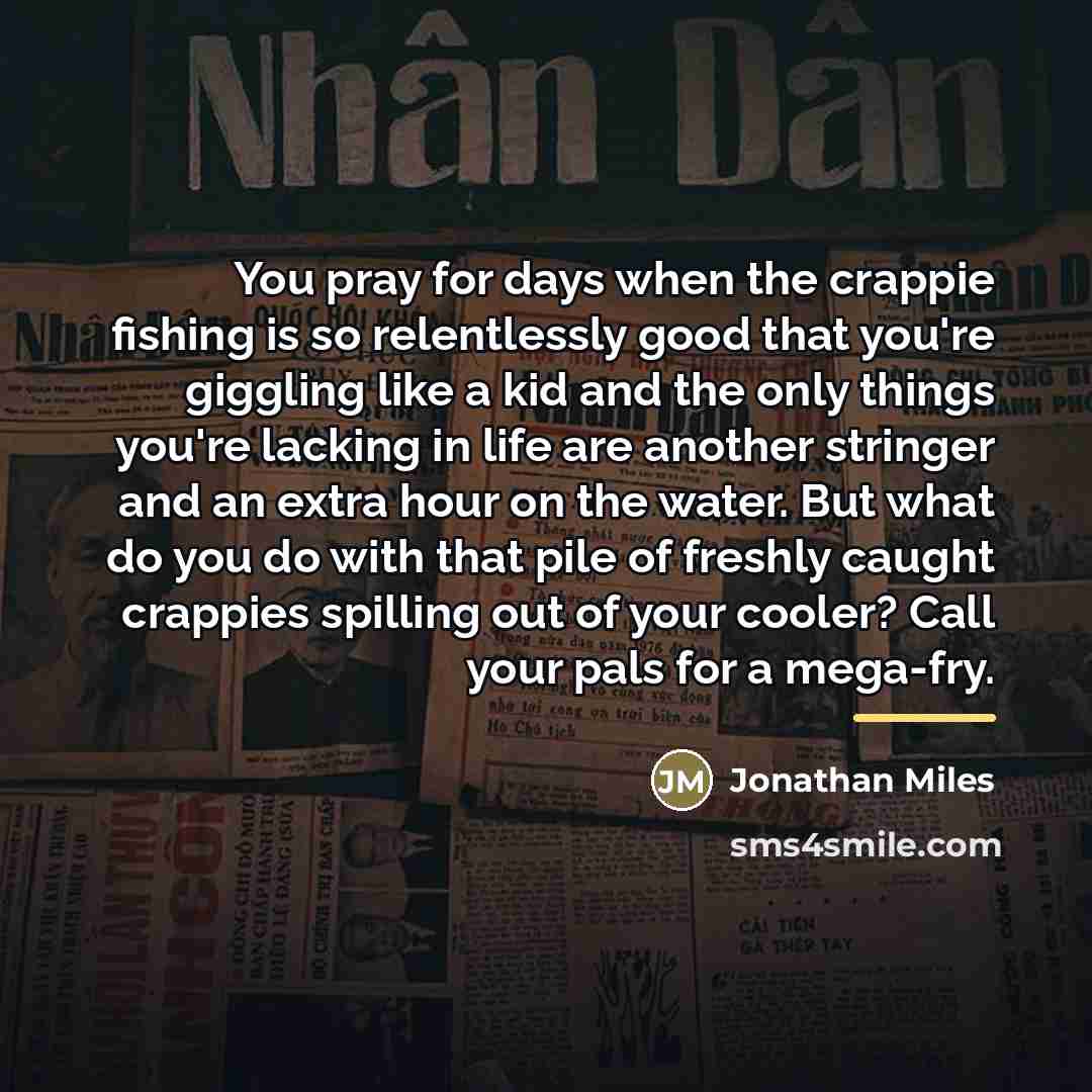 “You pray for days when the crappie fishing is so…” quote by Jonathan Miles