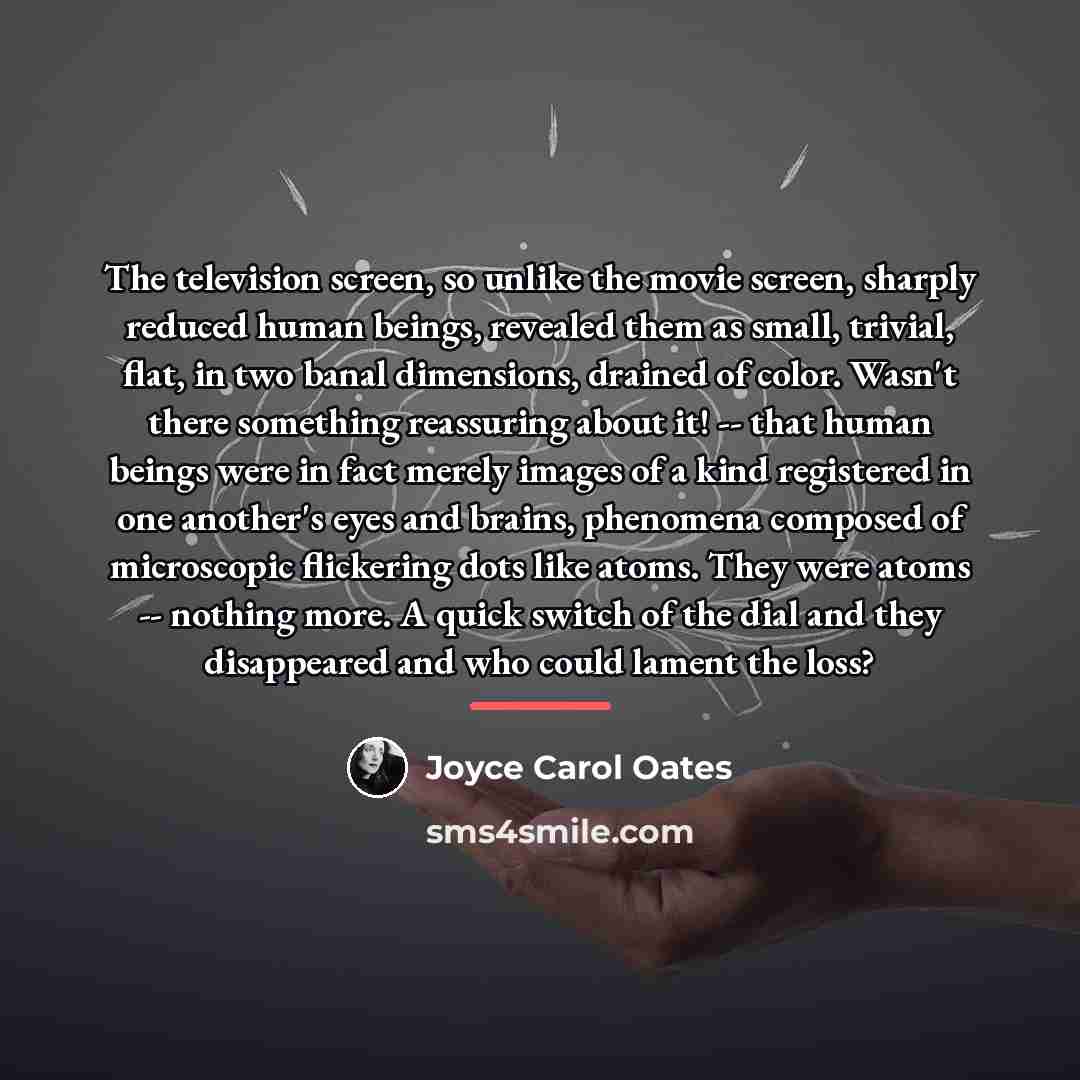“The television screen, so unlike the movie screen, sharply reduced…” quote by Joyce Carol Oates