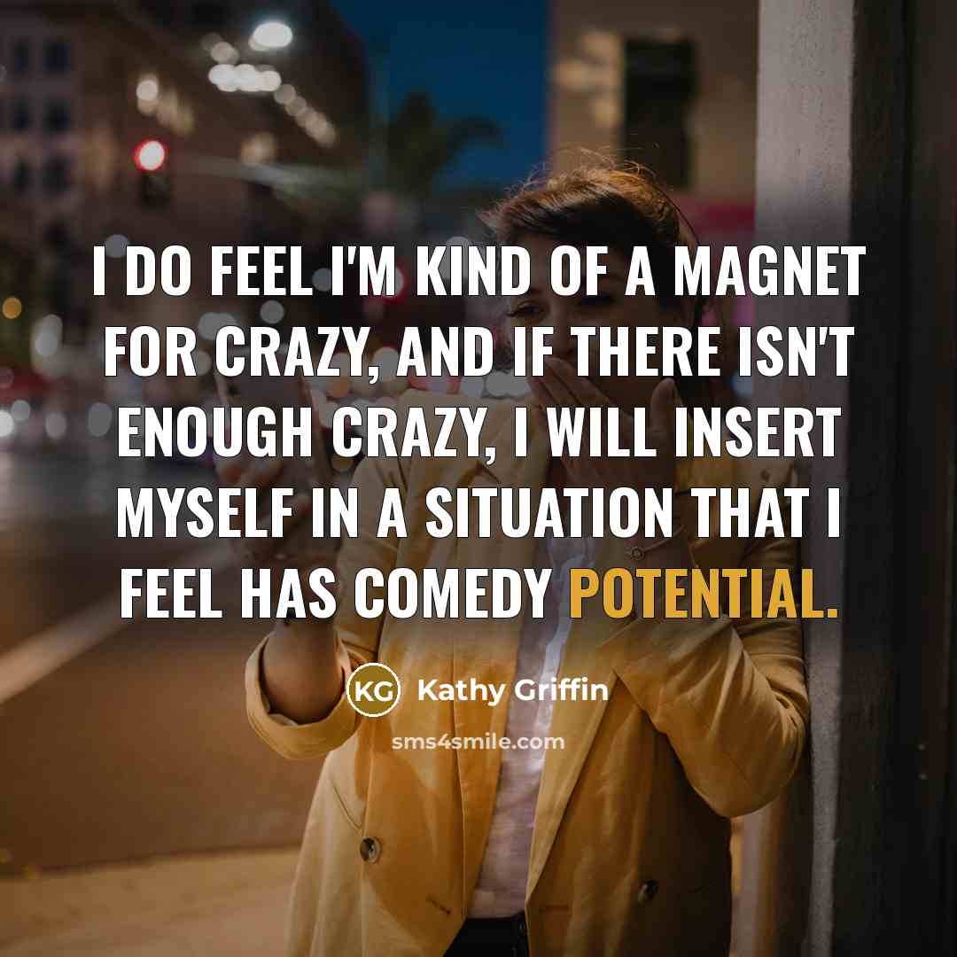 “I do feel I'm kind of a magnet for crazy,…” quote by Kathy Griffin