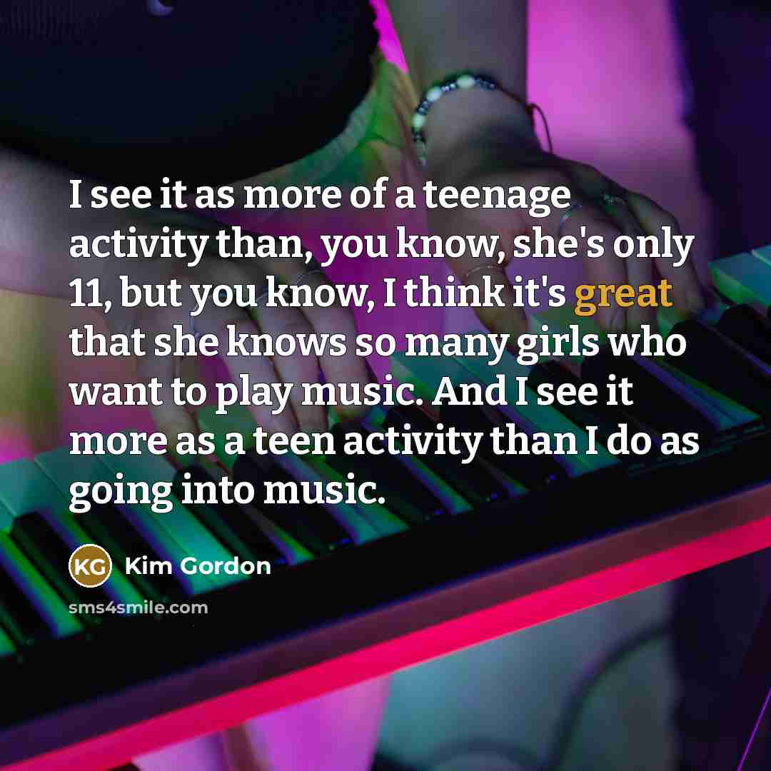“I see it as more of a teenage activity than,…” quote by Kim Gordon