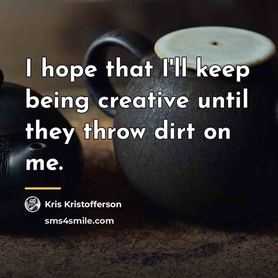 “I hope that I'll keep being creative until they throw…” quote by Kris Kristofferson