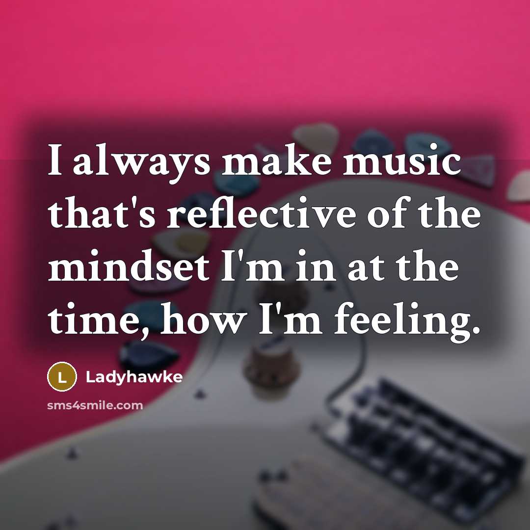 “I always make music that's reflective of the mindset I'm in at the time, how I'm feeling.” quote by Ladyhawke