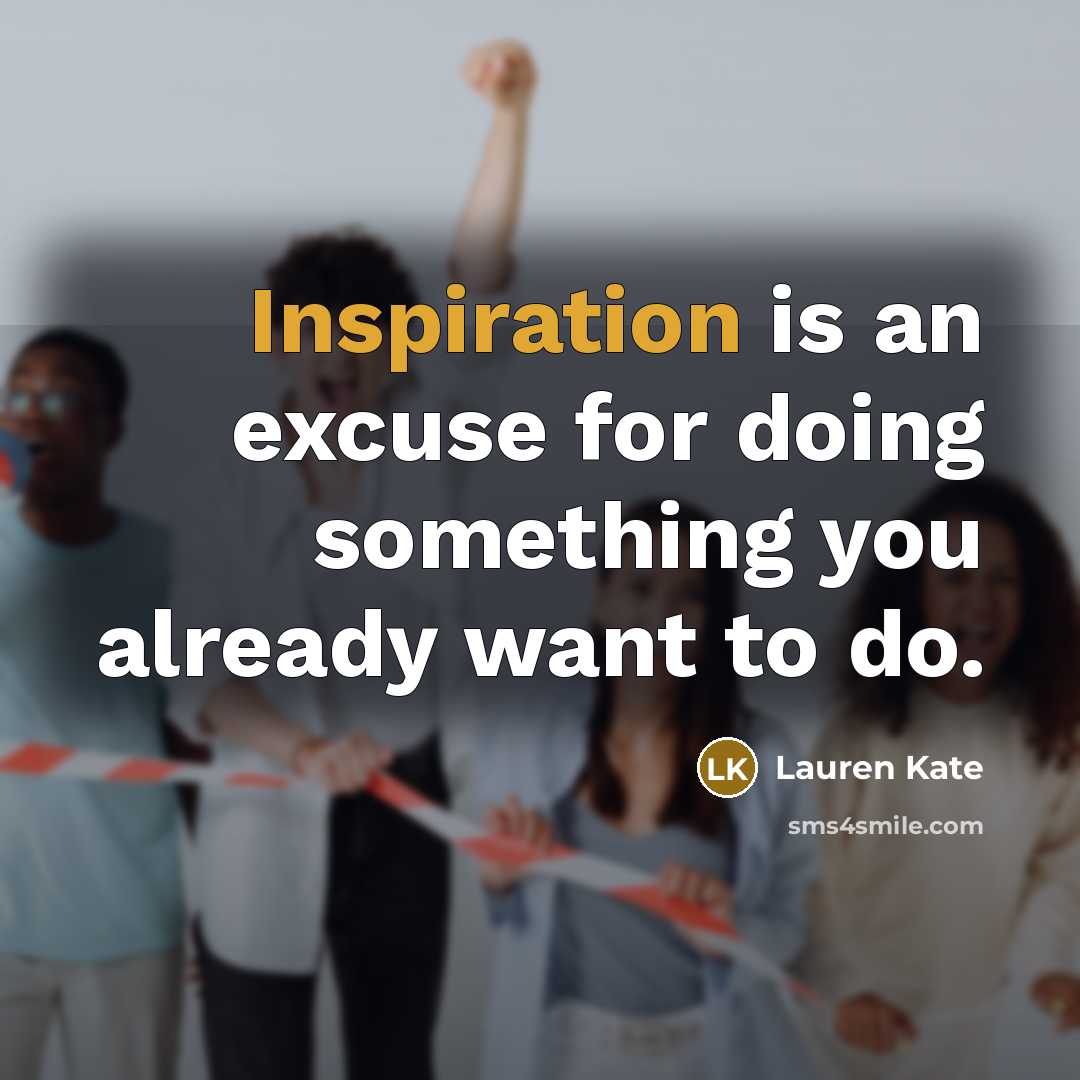 “Inspiration is an excuse for doing something you already want…” quote by Lauren Kate