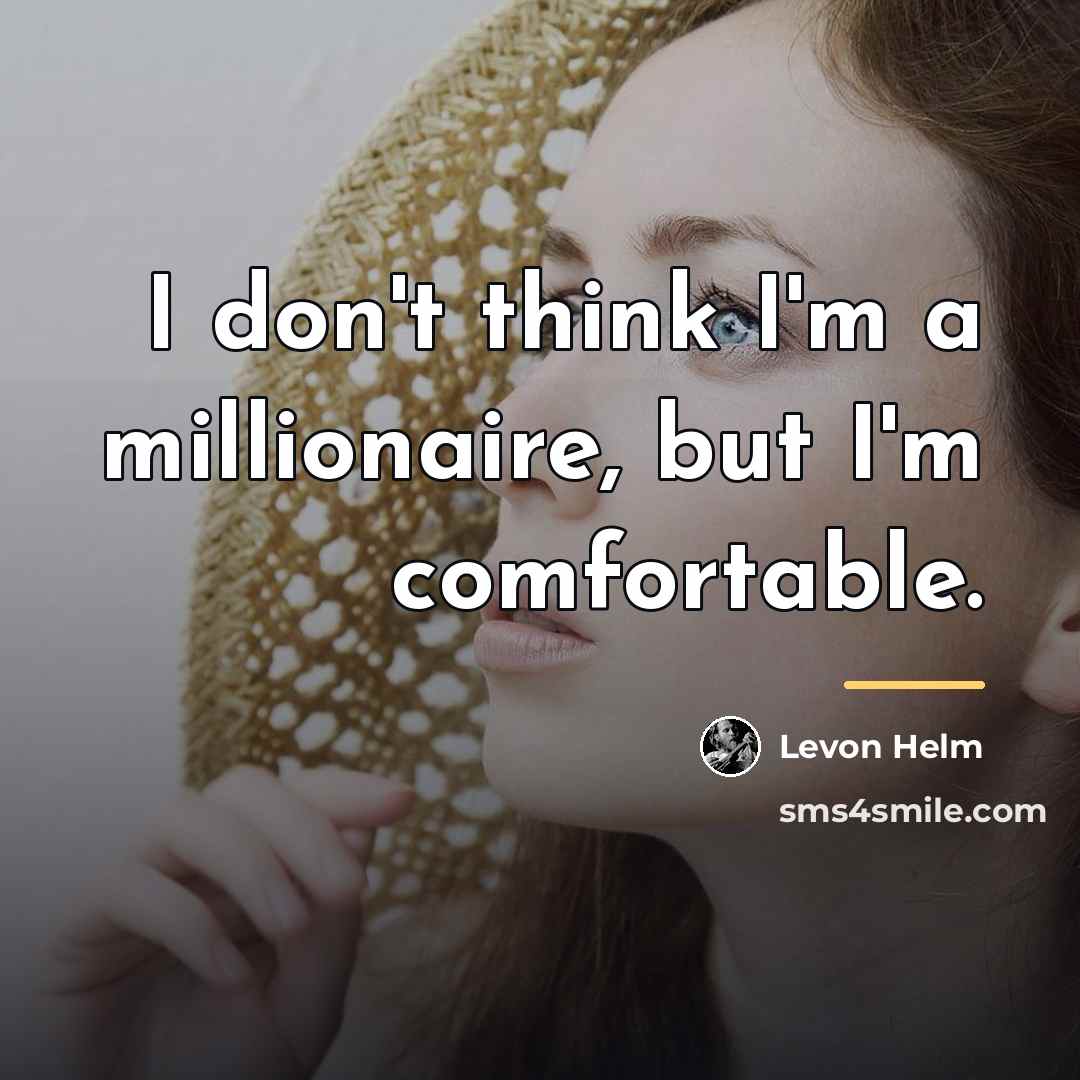 “I don't think I'm a millionaire, but I'm comfortable.…” quote by Levon Helm
