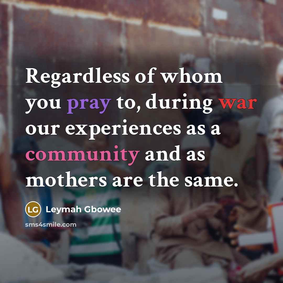 “Regardless of whom you pray to, during war our experiences…” quote by Leymah Gbowee