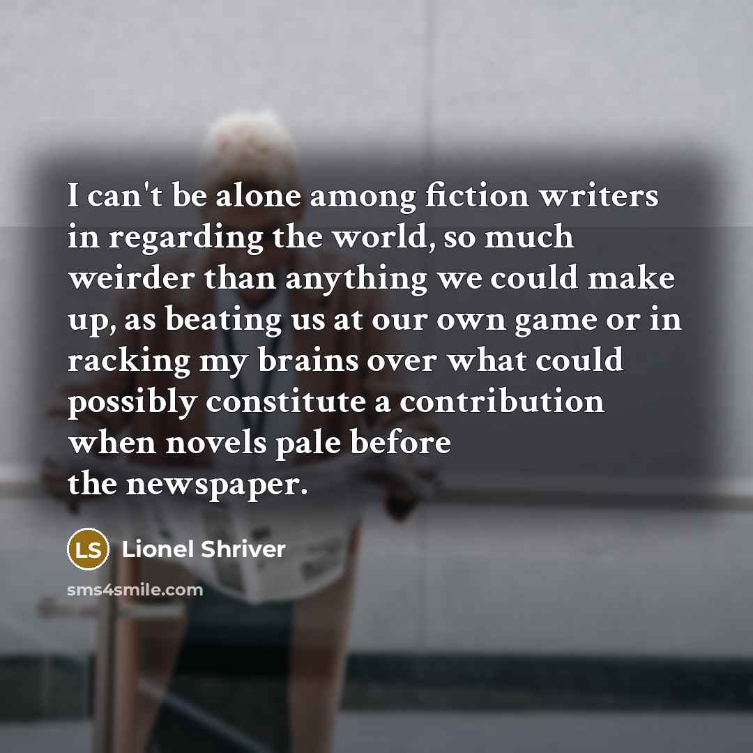 “I can't be alone among fiction writers in regarding the…” quote by Lionel Shriver