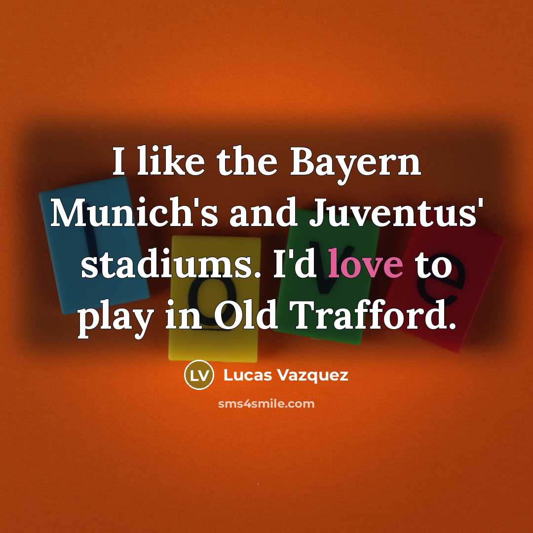 “I like the Bayern Munich's and Juventus' stadiums. I'd love…” quote by Lucas Vazquez