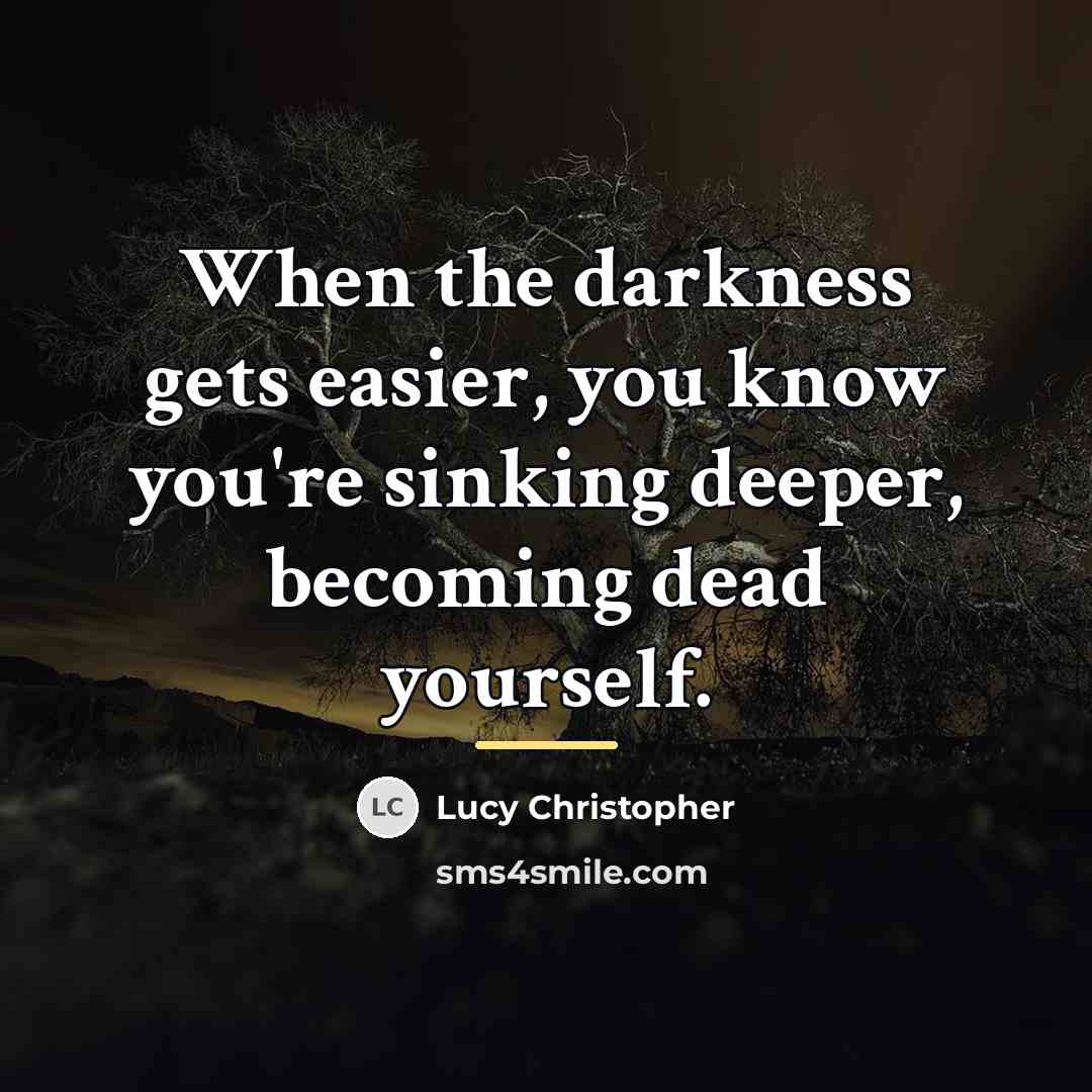 “When the darkness gets easier, you know you're sinking deeper,…” quote by Lucy Christopher