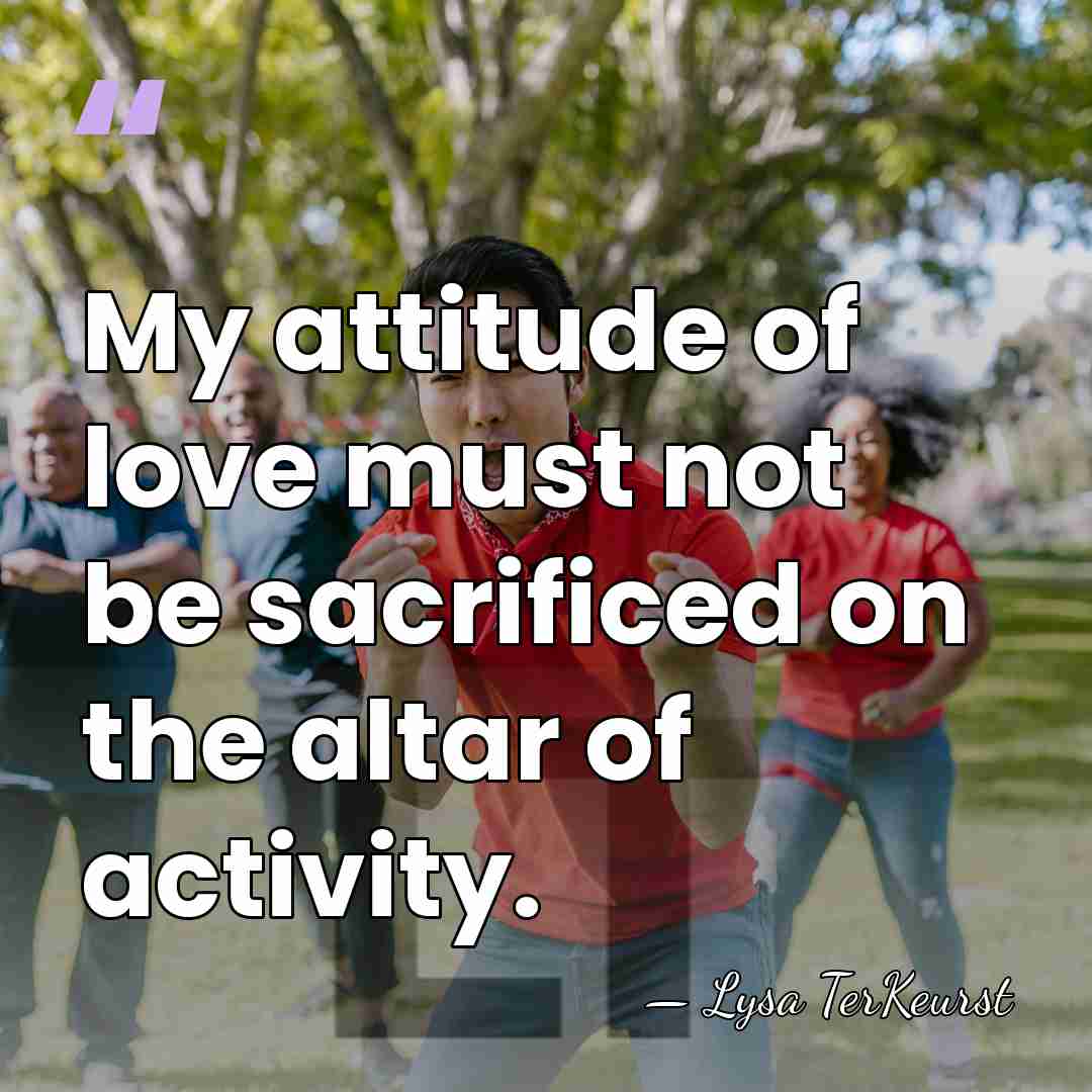 My attitude of love must not be sacrificed on the altar of&hellip; - Lysa TerKeurst