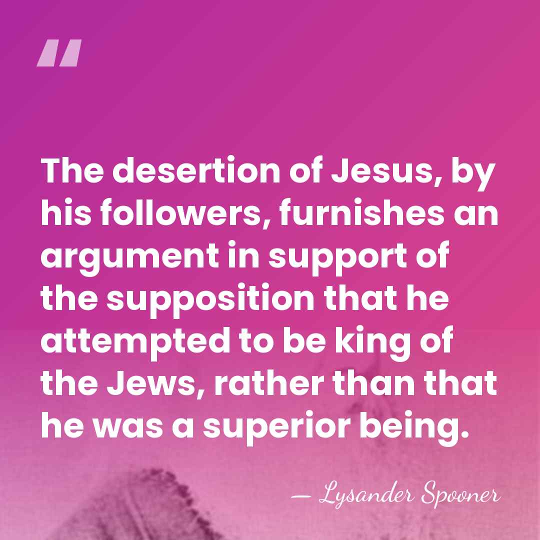 The desertion of Jesus, by his followers, furnishes an argument in support&hellip; - Lysander Spooner