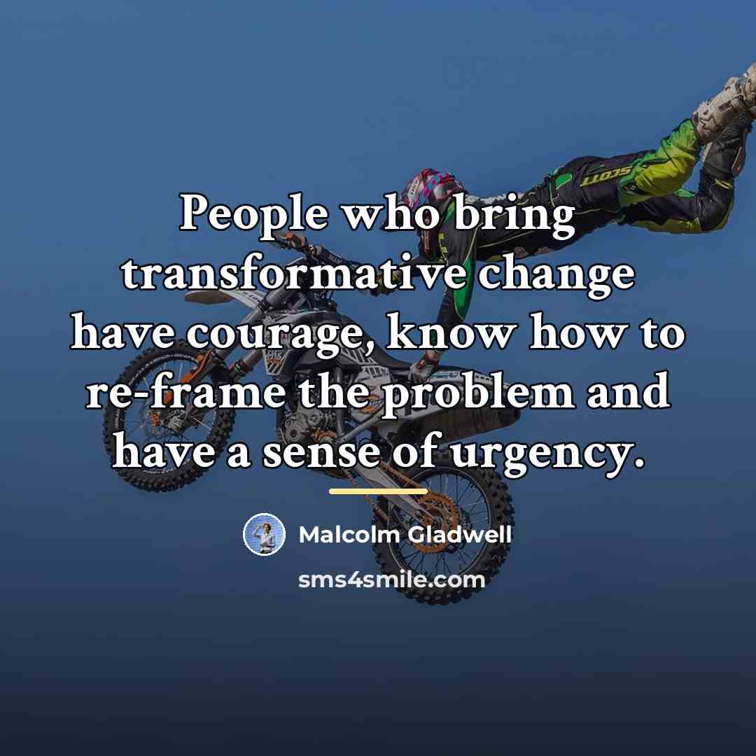 “People who bring transformative change have courage, know how to…” quote by Malcolm Gladwell