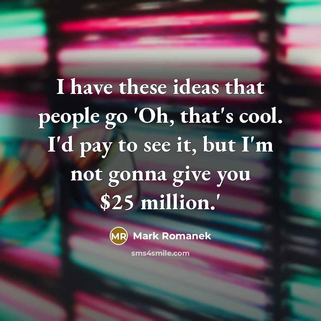 “I have these ideas that people go 'Oh, that's cool.…” quote by Mark Romanek