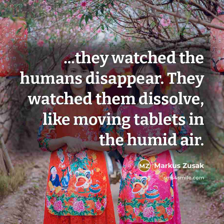 “...they watched the humans disappear. They watched them dissolve, like…” quote by Markus Zusak