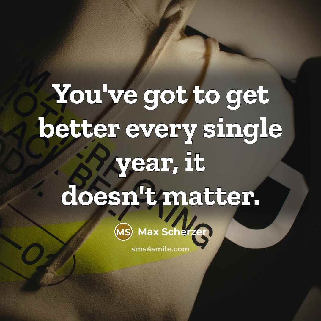 “You've got to get better every single year, it doesn't…” quote by Max Scherzer