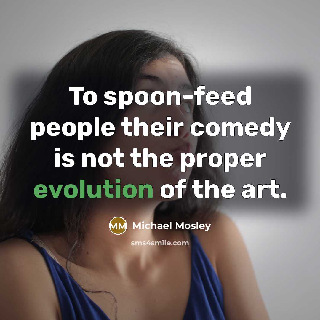 “To spoon-feed people their comedy is not the proper evolution…” quote by Michael Mosley
