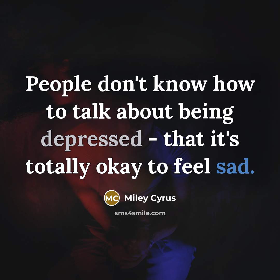 “People don't know how to talk about being depressed -…” quote by Miley Cyrus